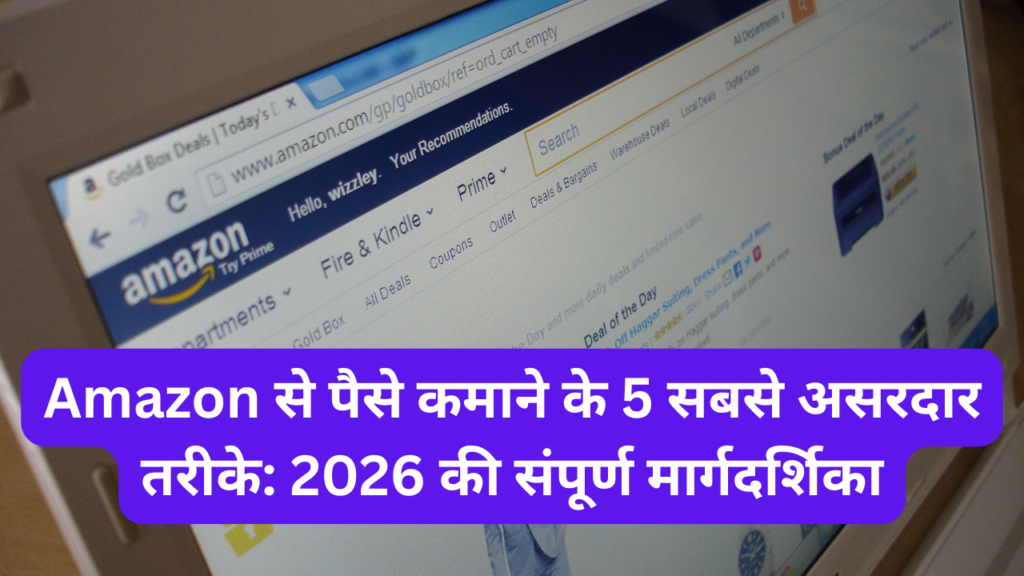 Amazon से पैसे कमाने के 5 सबसे असरदार तरीके 2026 की संपूर्ण मार्गदर्शिका